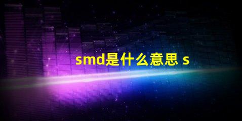 smd是什么意思 smd是什么意思網(wǎng)絡(luò)用語(yǔ)